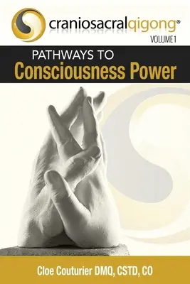 CRANIOSACRALQIGONG Volume 1 : Les voies du pouvoir de la conscience - CRANIOSACRALQIGONG Volume 1: Pathways To Consciousness Power