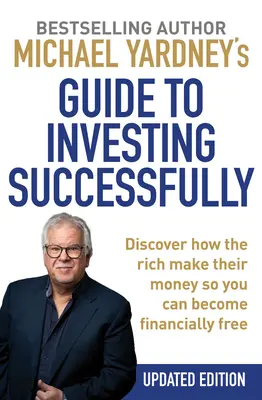 Le guide de Michael Yardney pour investir avec succès : Découvrez comment les riches gagnent leur argent afin que vous puissiez devenir financièrement libre - Michael Yardney's Guide to Investing Successfully: Discover How the Rich Make Their Money So You Can Become Financially Free