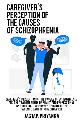 Perception des causes de la schizophrénie par les soignants et besoins de formation des soignants familiaux et professionnels en institution en relation avec le patient - Caregiver's perception of the causes of schizophrenia and the training needs of family and professional institutional caregivers related to the patien