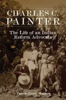 Charles C. Painter : La vie d'un défenseur de la réforme indienne - Charles C. Painter: The Life of an Indian Reform Advocate