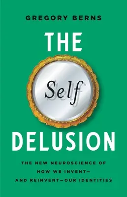 L'illusion du moi : La nouvelle neuroscience de la façon dont nous inventons - et réinventons - nos identités - The Self Delusion: The New Neuroscience of How We Invent--And Reinvent--Our Identities