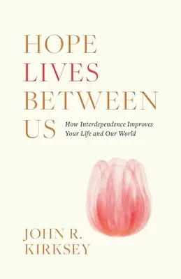 L'espoir vit entre nous : Comment l'interdépendance améliore votre vie et notre monde - Hope Lives between Us: How Interdependence Improves Your Life and Our World