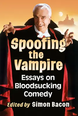 Spoofing the Vampire : Essais sur la comédie des suceurs de sang - Spoofing the Vampire: Essays on Bloodsucking Comedy