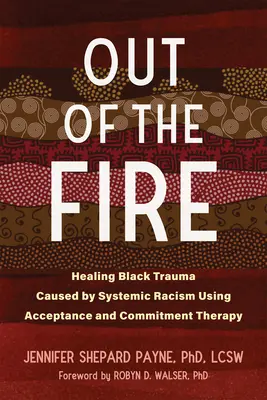 Out of the Fire : Guérir les traumatismes des Noirs causés par le racisme systémique à l'aide de la thérapie d'acceptation et d'engagement - Out of the Fire: Healing Black Trauma Caused by Systemic Racism Using Acceptance and Commitment Therapy