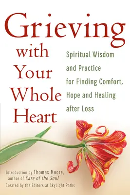 Faire son deuil avec tout son cœur : Sagesse spirituelle et pratique pour trouver le réconfort, l'espoir et la guérison après une perte - Grieving with Your Whole Heart: Spiritual Wisdom and Practice for Finding Comfort, Hope and Healing After Loss