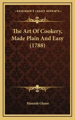 L'art de la cuisine, simple et facile (1788) - The Art Of Cookery, Made Plain And Easy (1788)