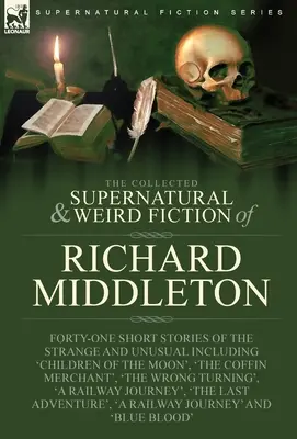 Le recueil de nouvelles surnaturelles et étranges de Richard Middleton : Quarante et une nouvelles étranges et inhabituelles, dont « Les enfants de la lune ». - The Collected Supernatural and Weird Fiction of Richard Middleton: Forty-One Short Stories of the Strange and Unusual Including 'Children of the Moon'