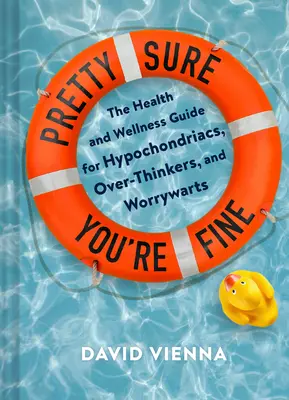 Vous êtes sûr d'aller bien : le guide de la santé et du bien-être pour les hypocondriaques, les hypermnésiques et les angoissés. - Pretty Sure You're Fine: The Health and Wellness Guide for Hypochondriacs, Overthinkers, and Worrywarts