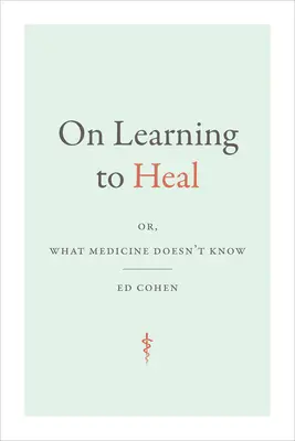 Apprendre à guérir : ou ce que la médecine ignore - On Learning to Heal: or, What Medicine Doesn't Know