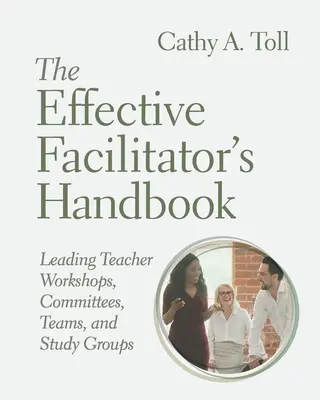 The Effective Facilitator's Handbook : Diriger des ateliers, des comités, des équipes et des groupes d'étude d'enseignants - The Effective Facilitator's Handbook: Leading Teacher Workshops, Committees, Teams, and Study Groups