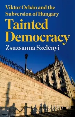 Tainted Democracy : Viktor Orbn et la subversion de la Hongrie - Tainted Democracy: Viktor Orbn and the Subversion of Hungary