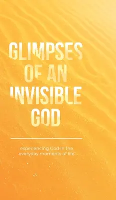 Aperçu d'un Dieu invisible : L'expérience de Dieu dans les moments quotidiens de la vie - Glimpses of an Invisible God: Experiencing God in the Everyday Moments of Life