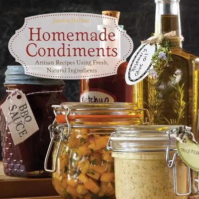 Condiments faits maison : Recettes artisanales à base d'ingrédients frais et naturels - Homemade Condiments: Artisan Recipes Using Fresh, Natural Ingredients