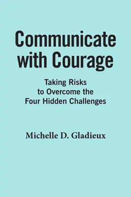 Communiquer avec courage : Prendre des risques pour surmonter les quatre défis cachés - Communicate with Courage: Taking Risks to Overcome the Four Hidden Challenges