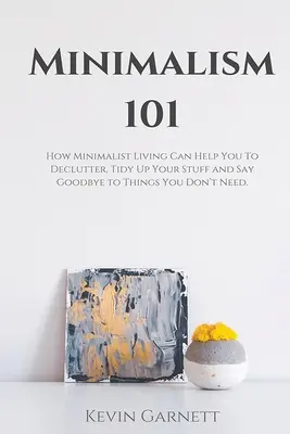 Minimalisme 101 : Comment une vie minimaliste peut vous aider à désencombrer, ranger vos affaires et dire adieu aux choses dont vous n'avez pas besoin. - Minimalism 101: How Minimalist Living Can Help You To Declutter, Tidy Up Your Stuff and Say Goodbye to Things You Don't Need