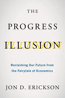 L'illusion du progrès : Reprendre notre avenir à partir du conte de fées de l'économie - The Progress Illusion: Reclaiming Our Future from the Fairytale of Economics