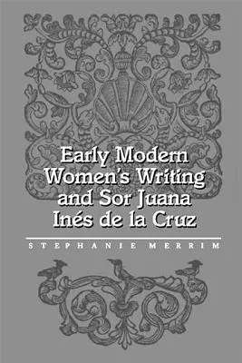 L'écriture féminine du début de l'ère moderne et Sor Juana Ines de la Cruz - Early Modern Women's Writing and Sor Juana Ines de la Cruz