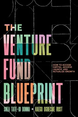 Le plan du fonds de capital-risque : Comment accéder aux capitaux, réussir le lancement et actualiser la croissance - The Venture Fund Blueprint: How to Access Capital, Achieve Launch, and Actualize Growth