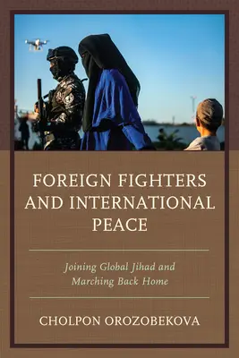 Les combattants étrangers et la paix internationale : Les combattants étrangers et la paix internationale : rejoindre le djihad mondial et revenir au pays - Foreign Fighters and International Peace: Joining Global Jihad and Marching Back Home