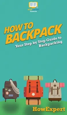 Comment faire un sac à dos : Votre guide pas à pas pour faire du sac à dos - How to Backpack: Your Step By Step Guide To Backpacking