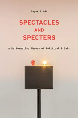 Spectacles et spectres : Une théorie performative des procès politiques - Spectacles and Specters: A Performative Theory of Political Trials