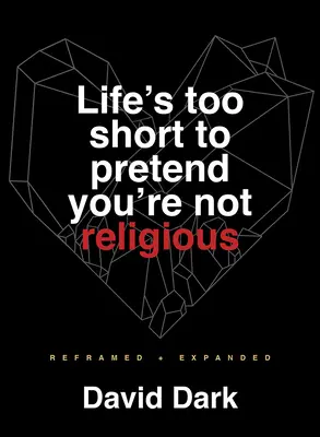 La vie est trop courte pour prétendre ne pas être religieux : Recadré et élargi - Life's Too Short to Pretend You're Not Religious: Reframed and Expanded