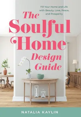 Le guide de conception de la maison de l'âme : Remplissez votre maison et votre vie de beauté, d'amour, de paix et de prospérité. - The Soulful Home Design Guide: Fill Your Home and Life with Beauty, Love, Peace, and Prosperity