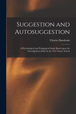 Suggestion et autosuggestion : une étude pyschologique et pédagogique basée sur les recherches effectuées par la New Nancy School - Suggestion and Autosuggestion: a Pyschological and Pedagogical Study Based Upon the Investigations Made by the New Nancy School