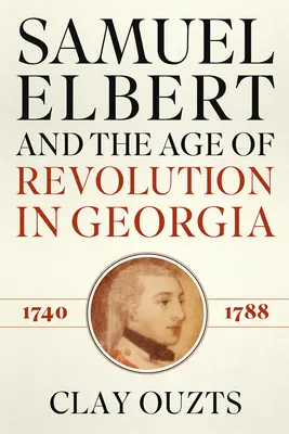 Samuel Elbert et l'âge de la révolution en Géorgie, 1740-1788 - Samuel Elbert and the Age of Revolution in Georgia, 1740-1788