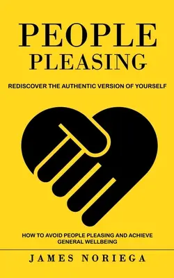 Plaire aux gens : Redécouvrez la version authentique de vous-même (Comment éviter de plaire aux gens et atteindre le bien-être général) - People Pleasing: Rediscover the Authentic Version of Yourself (How to Avoid People Pleasing and Achieve General Wellbeing)