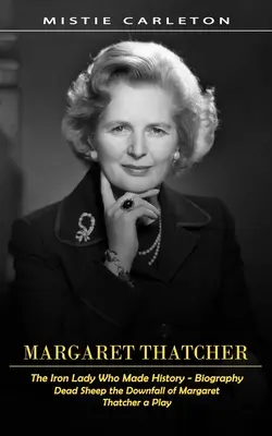 Margaret Thatcher : La dame de fer qui a fait l'histoire - Biographie (Dead Sheep the Downfall of Margaret Thatcher a Play) - Margaret Thatcher: The Iron Lady Who Made History - Biography (Dead Sheep the Downfall of Margaret Thatcher a Play)