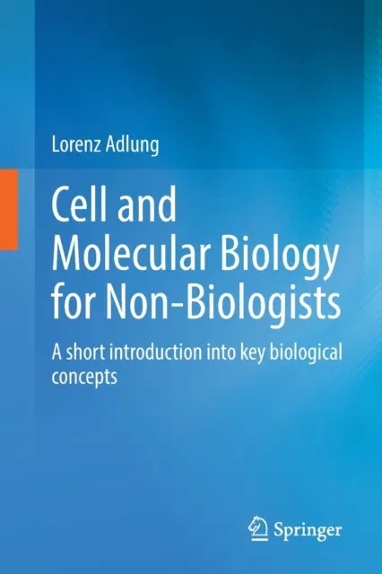 Biologie cellulaire et moléculaire pour les non-biologistes : Une brève introduction aux concepts biologiques clés - Cell and Molecular Biology for Non-Biologists: A Short Introduction Into Key Biological Concepts