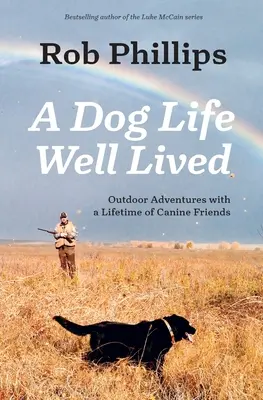 Une vie de chien bien vécue : Aventures en plein air avec une vie d'amis canins - A Dog Life Well Lived: Outdoor Adventures with a Lifetime of Canine Friends