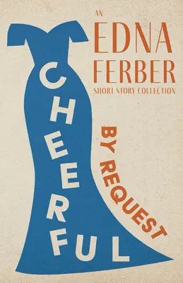 Cheerful - By Request - Un recueil de nouvelles d'Edna Ferber;Avec une introduction de Rogers Dickinson - Cheerful - By Request - An Edna Ferber Short Story Collection;With an Introduction by Rogers Dickinson