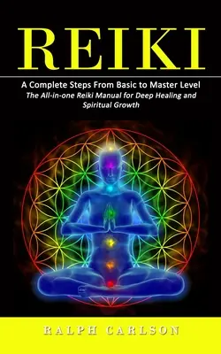 Reiki : Une étape complète du niveau de base au niveau du maître (Le manuel de Reiki tout-en-un pour une guérison profonde et une croissance spirituelle) - Reiki: A Complete Steps From Basic to Master Level (The All-in-one Reiki Manual for Deep Healing and Spiritual Growth)