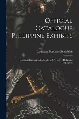 Catalogue officiel des expositions philippines : Exposition universelle, St. Louis, U.S.A. 1904 : Exposition des Philippines - Official Catalogue Philippine Exhibits: Universal Exposition, St. Louis, U.S.A. 1904: Philippine Exposition