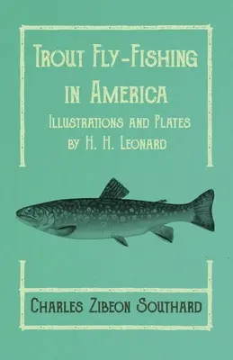 La pêche à la truite à la mouche en Amérique - Illustrations et planches par H. H. Leonard - Trout Fly-Fishing in America - Illustrations and Plates by H. H. Leonard