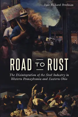 La route de la rouille : La désintégration de l'industrie sidérurgique dans l'ouest de la Pennsylvanie et l'est de l'Ohio - Road to Rust: The Disintegration of the Steel Industry in Western Pennsylvania and Eastern Ohio