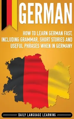 Allemand : Comment apprendre l'allemand rapidement, y compris la grammaire, les histoires courtes et les expressions utiles en Allemagne - German: How to Learn German Fast, Including Grammar, Short Stories and Useful Phrases when in Germany