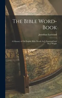 The Bible Word-Book : Un glossaire de mots bibliques en vieil anglais, par J. Eastwood et W.a. Wright - The Bible Word-Book: A Glossary of Old English Bible Words, by J. Eastwood and W.a. Wright
