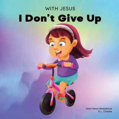 Avec Jésus, je n'abandonne pas : Un livre chrétien pour les enfants sur la persévérance, utilisant une histoire de la Bible pour augmenter leur confiance dans la Parole de Dieu. - With Jesus I Don't Give Up: A Christian book for kids about perseverance, using a story from the Bible to increase their confidence in God's Word