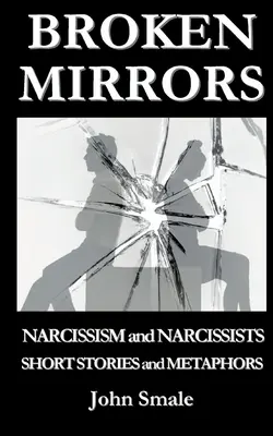 Miroirs brisés : Le narcissisme et les narcissiques, Histoires courtes et métaphores - Broken Mirrors: Narcissism and Narcissists, Short Stories and Metaphors