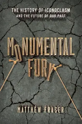 Fureur monumentale : L'histoire de l'iconoclasme et l'avenir de notre passé - Monumental Fury: The History of Iconoclasm and the Future of Our Past