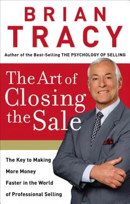 L'art de conclure une vente : La clé pour gagner plus d'argent plus rapidement dans le monde de la vente professionnelle - The Art of Closing the Sale: The Key to Making More Money Faster in the World of Professional Selling