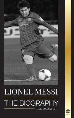 Lionel Messi : La biographie du plus grand joueur professionnel de football de Barcelone - Lionel Messi: The Biography of Barcelona's Greatest Professional Soccer (Football) Player