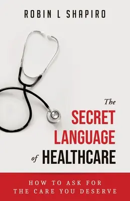 Le langage secret des soins de santé : Comment demander les soins que vous méritez - The Secret Language of Healthcare: How To Ask For The Care You Deserve