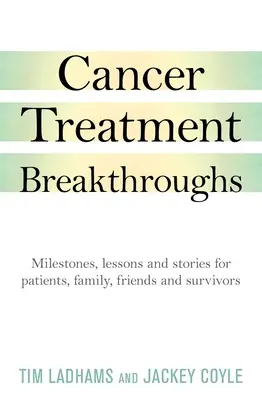 Percées dans le traitement du cancer : Jalons, leçons et histoires pour les patients, la famille, les amis et les survivants - Cancer Treatment Breakthroughs: Milestones, Lessons and Stories for Patients, Family, Friends and Survivors