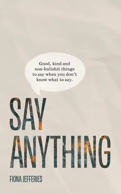 Dites n'importe quoi : des choses bonnes, gentilles et sans conneries à dire quand vous ne savez pas quoi dire. - Say Anything: Good, kind and non-bullshit things to say when you don't know what to say.