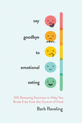 Dites adieu à l'alimentation émotionnelle : 100 exercices pour vous aider à vous libérer du contrôle de la nourriture - Say Goodbye to Emotional Eating: 100 Renewing Exercises to Help You Break Free from the Control of Food