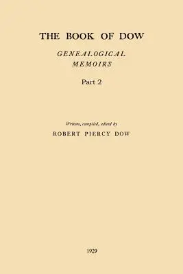 The Book of Dow - Part 2 : Genealogical Memoirs of the Descendants of Henry Dow 1637, Thomas Dow 1639 and others of the name, immigrants to Ameri - The Book of Dow - Part 2: Genealogical Memoirs of the Descendants of Henry Dow 1637, Thomas Dow 1639 and others of the name, immigrants to Ameri